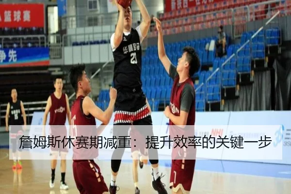 詹姆斯休赛期减重：提升效率的关键一步